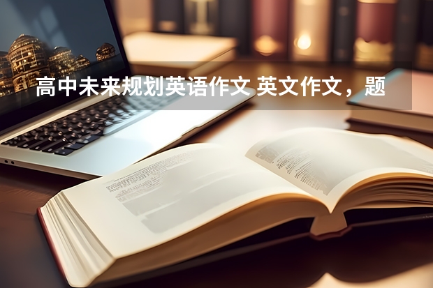 高中未来规划英语作文 英文作文，题目是我的未来规划，大二作文字数不用太多