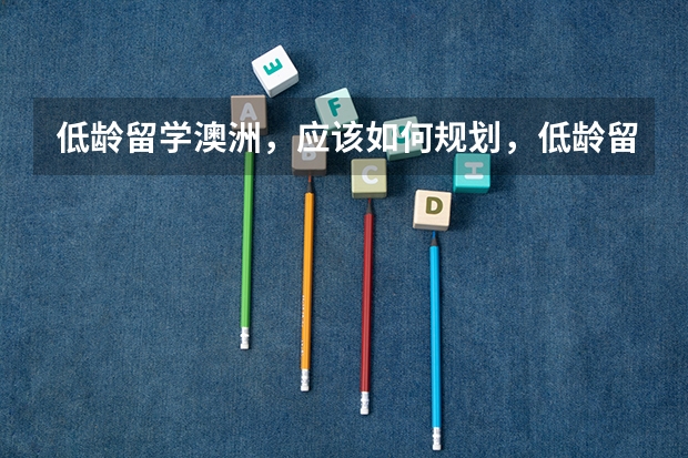 低龄留学澳洲，应该如何规划，低龄留学具体是多少岁呢？