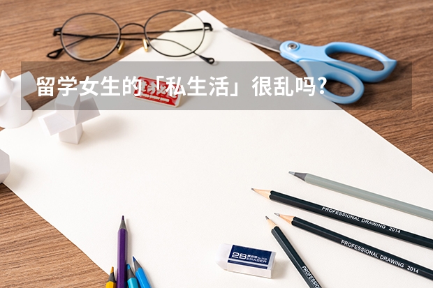 留学女生的「私生活」很乱吗?