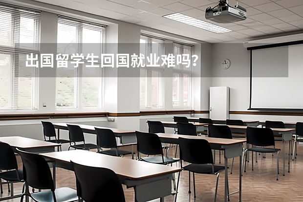 出国留学生回国就业难吗？