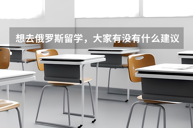 想去俄罗斯留学，大家有没有什么建议？
