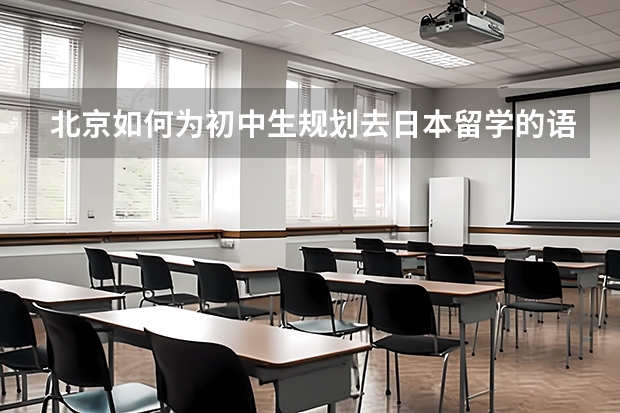 北京如何为初中生规划去日本留学的语言学习？