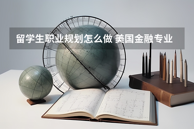 留学生职业规划怎么做 美国金融专业留学生的职业规划