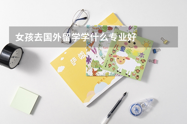 女孩去国外留学学什么专业好