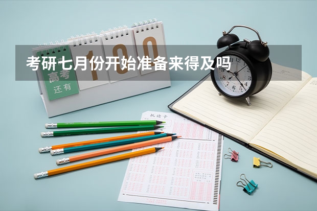 考研七月份开始准备来得及吗
