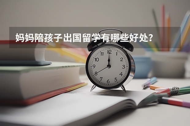妈妈陪孩子出国留学有哪些好处？