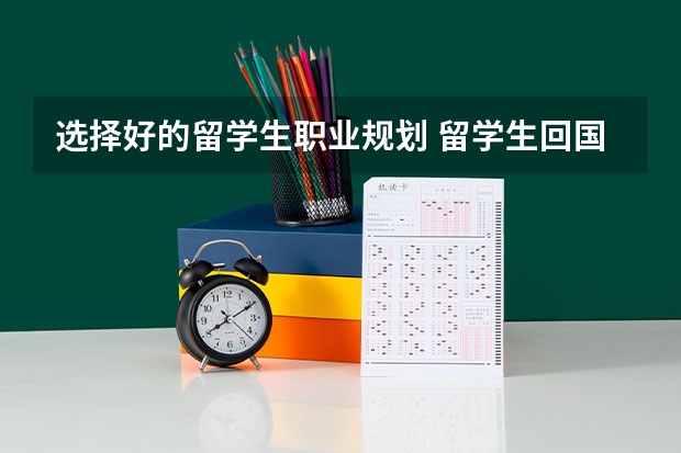 选择好的留学生职业规划 留学生回国就业最好的四大专业