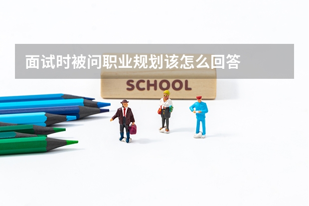 面试时被问职业规划该怎么回答