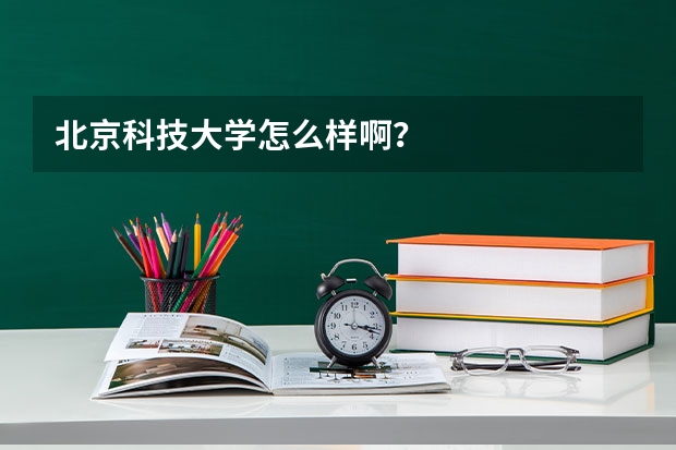 北京科技大学怎么样啊？