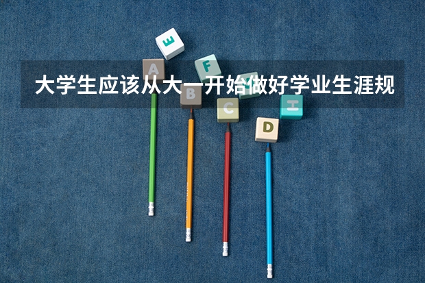 大学生应该从大一开始做好学业生涯规划吗？