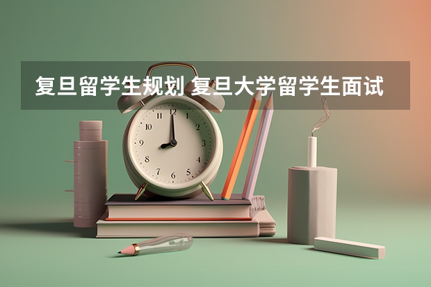 复旦留学生规划 复旦大学留学生面试几天出结果