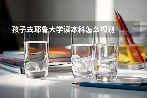孩子去耶鲁大学读本科怎么规划