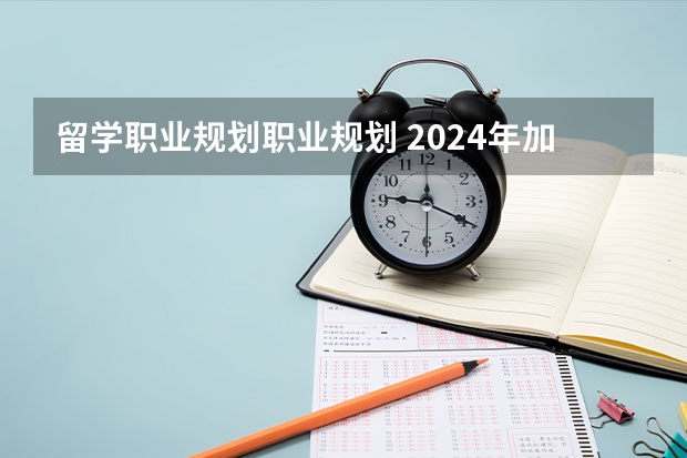 留学职业规划职业规划 2024年加拿大对留学生又有新动作！
