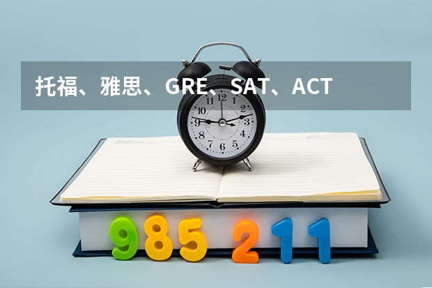 托福、雅思、GRE、SAT、ACT、AP考试时间表汇总 雅思、托福、GRE、SAT、ACT年度考试时间汇总