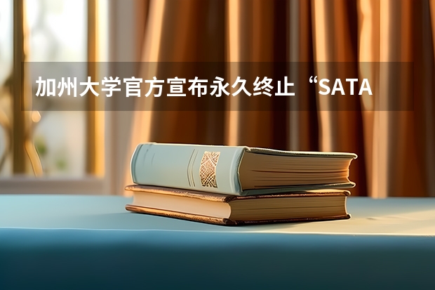 加州大学官方宣布永久终止“SAT/ACT” 加州大学最终决定永久放弃大学录取中的SAT/ACT成绩要求。