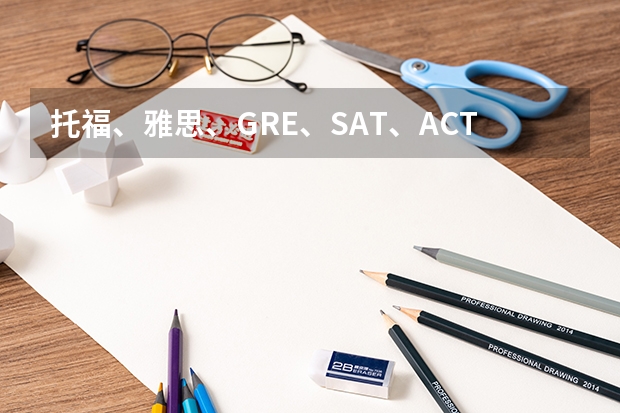 托福、雅思、GRE、SAT、ACT、AP考试时间表汇总 雅思、托福、SAT、ACT、AP、GRE考试时间汇总