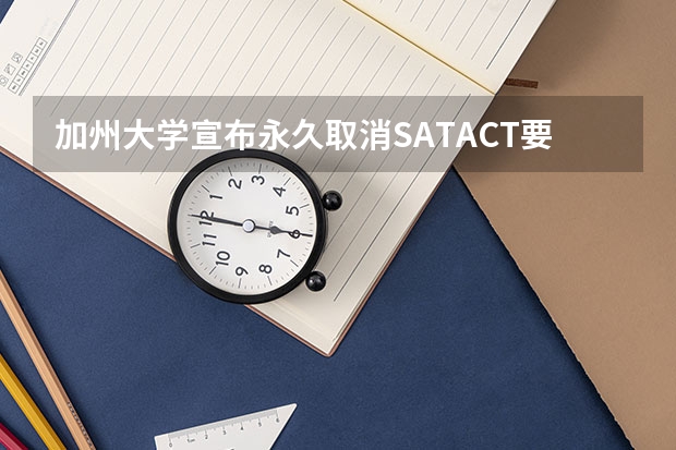加州大学宣布永久取消SAT/ACT要求 Level、AP、IB、SAT、ACT考试时间表汇总