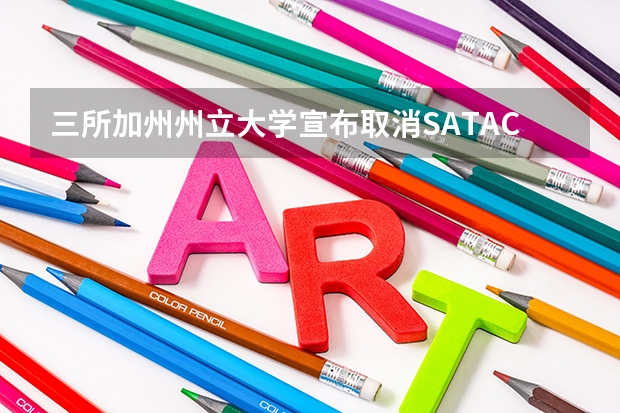 三所加州州立大学宣布取消SAT/ACT入学要求。 美国很多大学都宣布SAT/ACT申请不是强制的。