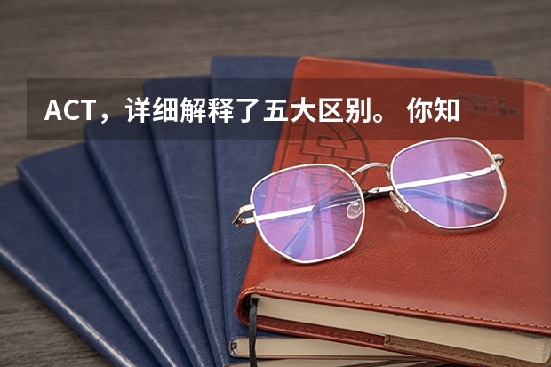 ACT，详细解释了五大区别。 你知道ACT和SAT的九大区别吗