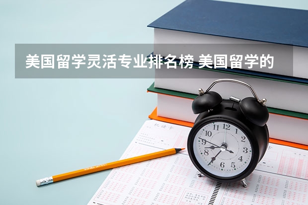 美国留学灵活专业排名榜 美国留学的王牌专业推荐